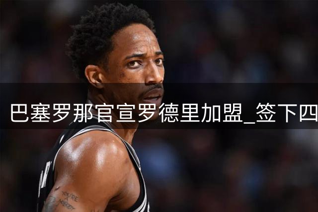 巴塞罗那官宣罗德里加盟 签下四年长约